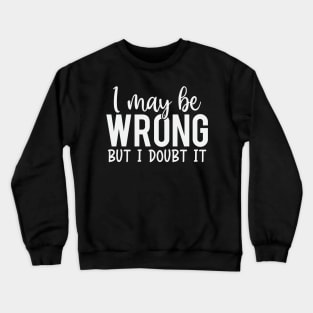 I May Be Wrong But I Doubt It Crewneck Sweatshirt